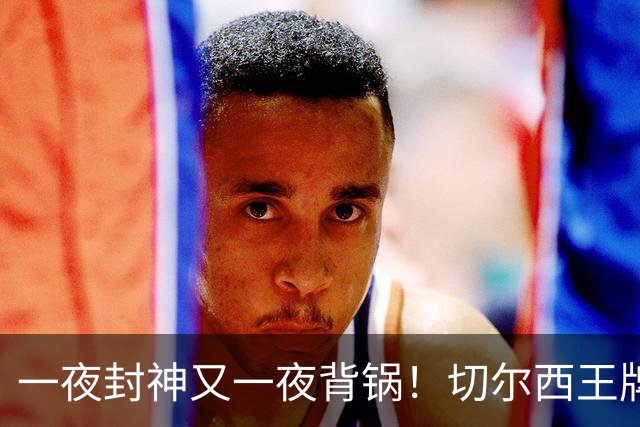 一夜封神又一夜背锅！切尔西王牌致命失误！阿隆索痛失好局