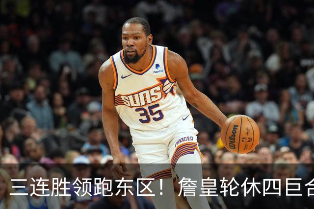 三连胜领跑东区！詹皇轮休四巨合砍98分 大帝28+三双全能无比