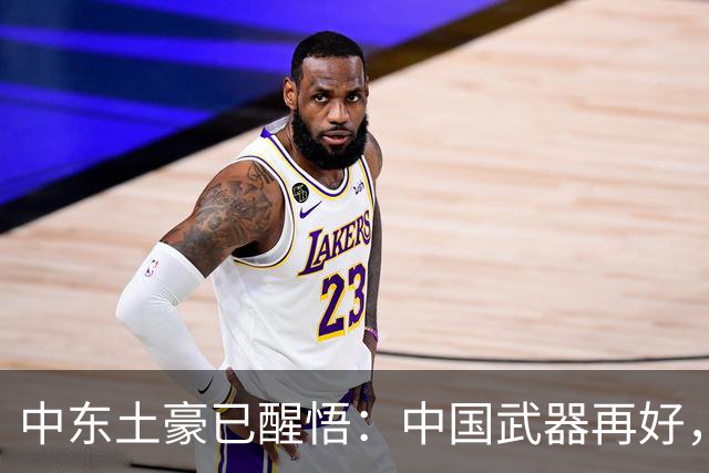 中东土豪已醒悟：中国武器再好，也不会真正保护他们！真相太现实