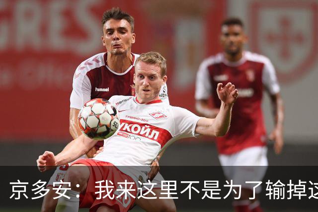 京多安：我来这里不是为了输掉这种类型的比赛的