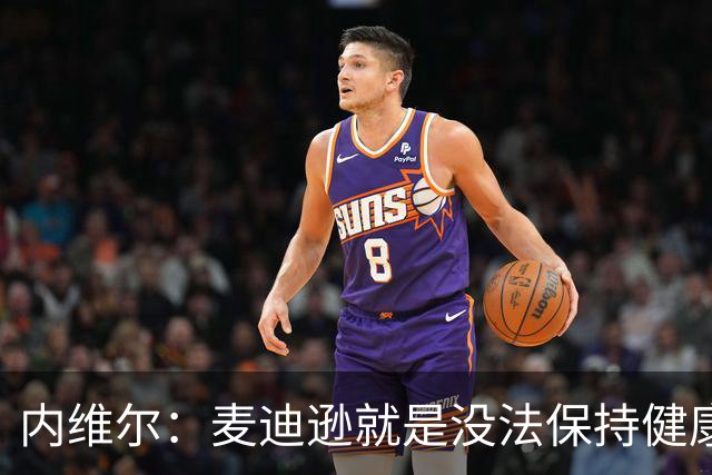 内维尔：麦迪逊就是没法保持健康，德泽尔比的叹息说明了一切