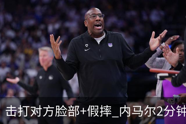 击打对方脸部+假摔 内马尔2分钟内吃2黄被罚下