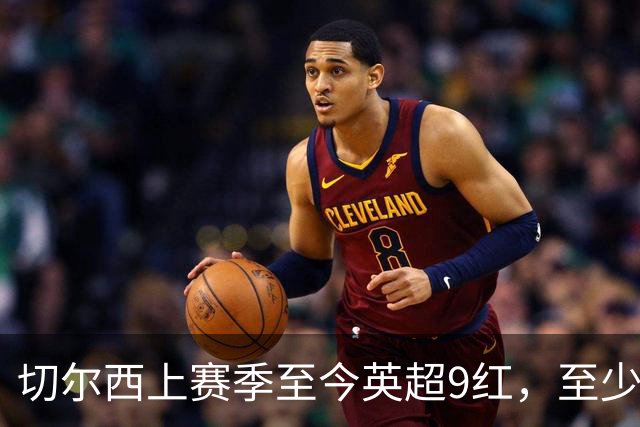 切尔西上赛季至今英超9红，至少比同期其他球队多4张