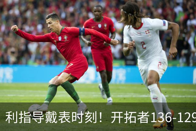 利指导戴表时刻！开拓者136-129湖人，东契奇空砍41+9！