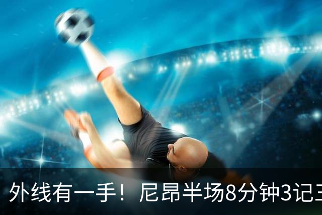 外线有一手！尼昂半场8分钟3记三分拿下9分3板1助1帽