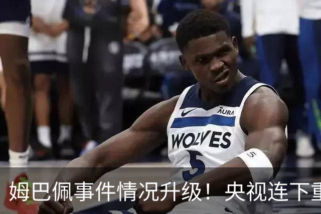 姆巴佩事件情况升级！央视连下重锤，法国球员将集体迎来噩耗！
