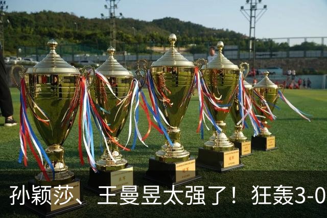 孙颖莎、王曼昱太强了！狂轰3-0晋级16强，蒯曼死里逃生惊险过关