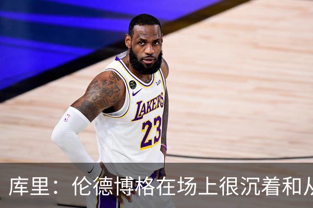 库里：伦德博格在场上很沉着&从不急躁 身手也很全面