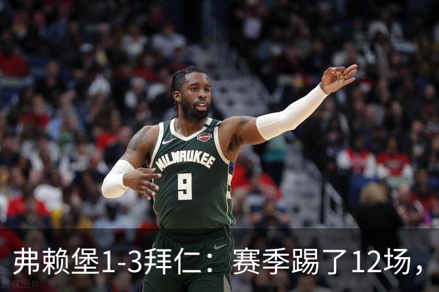 弗赖堡1-3拜仁：赛季踢了12场，这竟然是拜仁最大的客场赢球比分