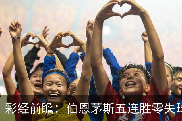 彩经前瞻：伯恩茅斯五连胜零失球，利兹联客场恐难全身而退