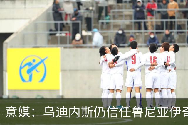 意媒：乌迪内斯仍信任鲁尼亚伊奇，接下来的两场比赛是关键