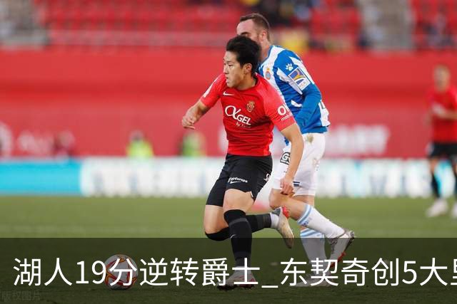 湖人19分逆转爵士 东契奇创5大里程碑 凯斯勒2分 雷迪克重点表扬一人