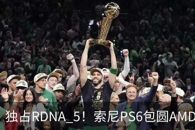 独占RDNA 5！索尼PS6包圆AMD最强掌机芯片：其他掌机只能用旧架构