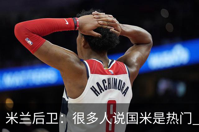 米兰后卫：很多人说国米是热门 现在看看他们怎么说