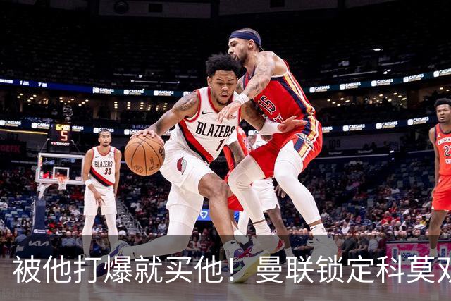 被他打爆就买他！曼联锁定科莫双星！接班红魔两大核心