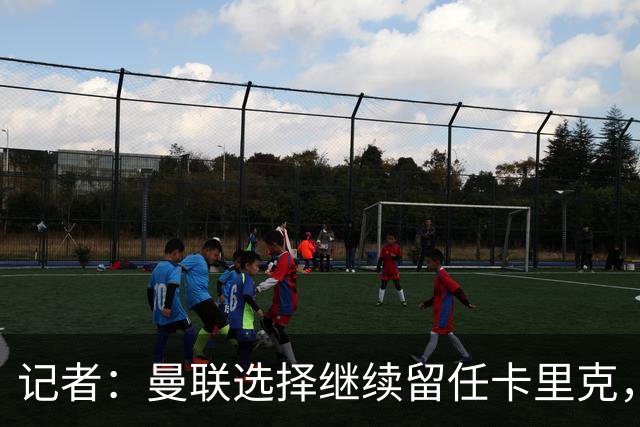 记者：曼联选择继续留任卡里克，一大主要原因来自财务层面