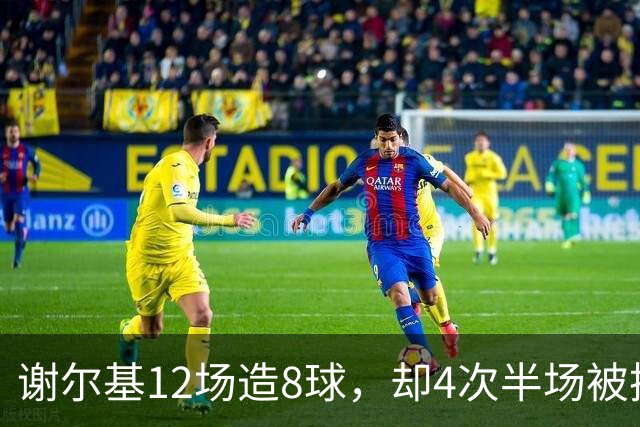 谢尔基12场造8球，却4次半场被换下