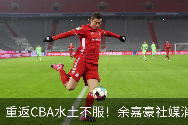 重返CBA水土不服！余嘉豪社媒消极回应网友：我已经“死”了