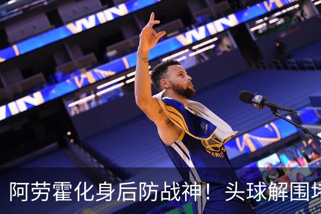阿劳霍化身后防战神！头球解围堵枪眼，红军最稀缺的战斗精神拉满