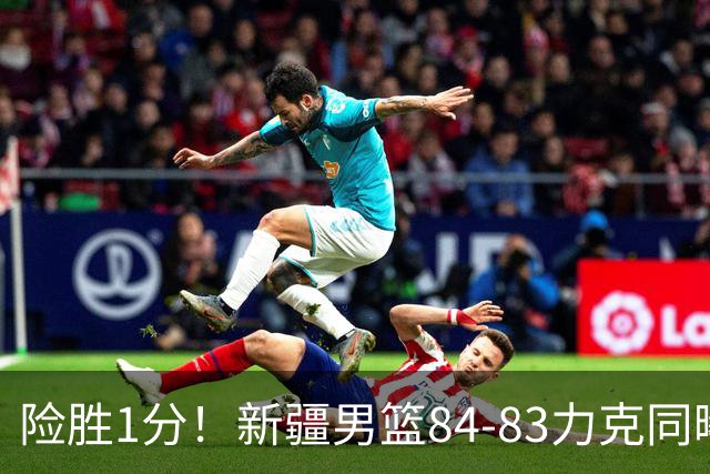 险胜1分！新疆男篮84-83力克同曦 劳森26分领衔演绎铁血逆袭