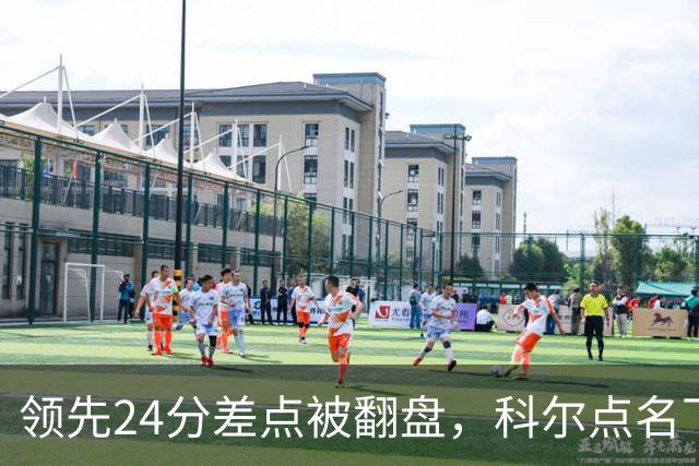 领先24分差点被翻盘，科尔点名下半场问题