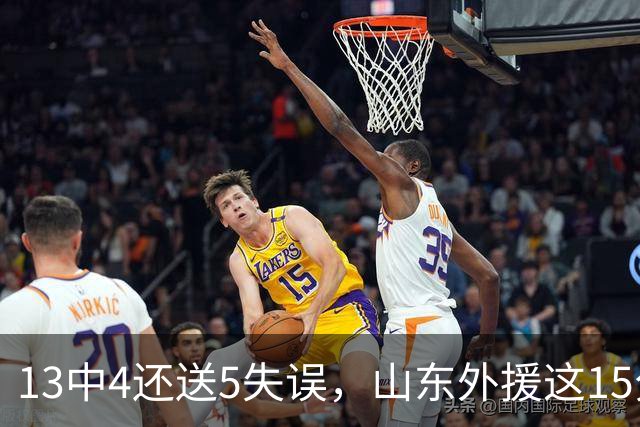 13中4还送5失误，山东外援这15分拿得有点贵