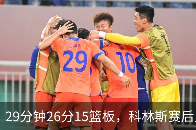 29分钟26分15篮板，科林斯赛后只夸了球队一件事