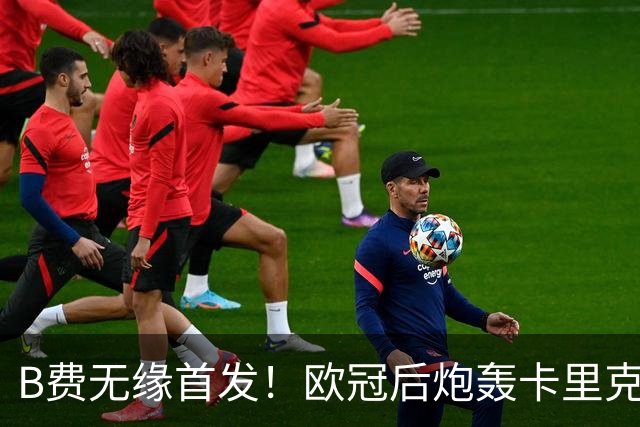 B费无缘首发！欧冠后炮轰卡里克，名宿：25年前他会被赶出曼联