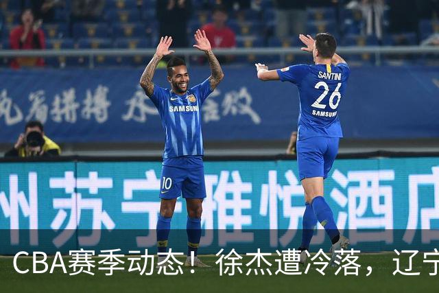 CBA赛季动态！徐杰遭冷落，辽宁球员宣布留洋，余嘉豪心态危机
