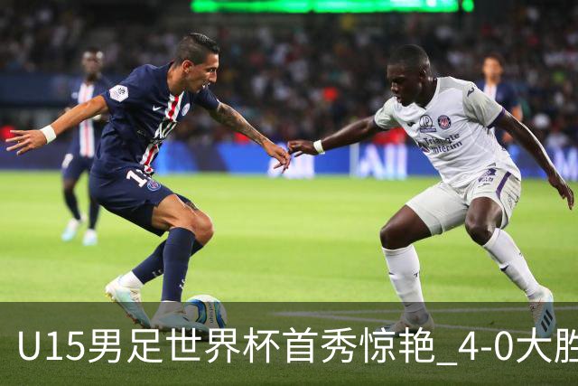 U15男足世界杯首秀惊艳 4-0大胜中非展现希望